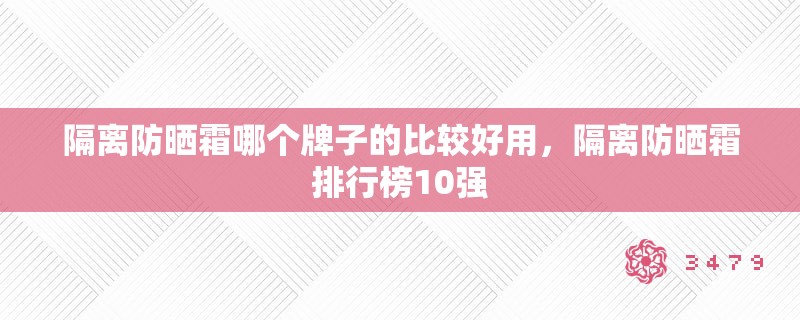 隔离防晒霜哪个牌子的比较好用,隔离防晒霜排行榜10强 隔离防晒霜哪个牌子的比较好用,隔离防晒霜排行榜10强