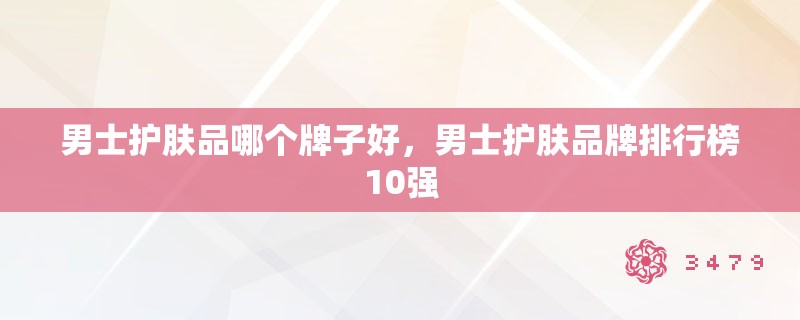 男士护肤品哪个牌子好，男士护肤品牌排行榜10强