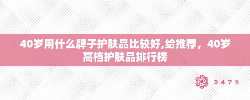 40岁用什么牌子护肤品比较好,给推荐,40岁高档护肤品排行榜 40岁用什么牌子护肤品比较好,给推荐,40岁高档护肤品排行榜