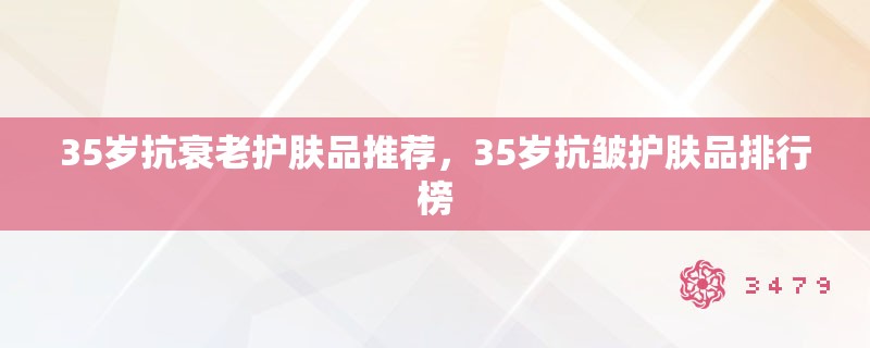 35岁抗衰老护肤品推荐,35岁抗皱护肤品排行榜 35岁抗衰老护肤品推荐,35岁抗皱护肤品排行榜