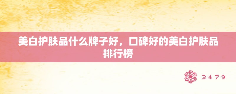 美白护肤品什么牌子好，口碑好的美白护肤品排行榜