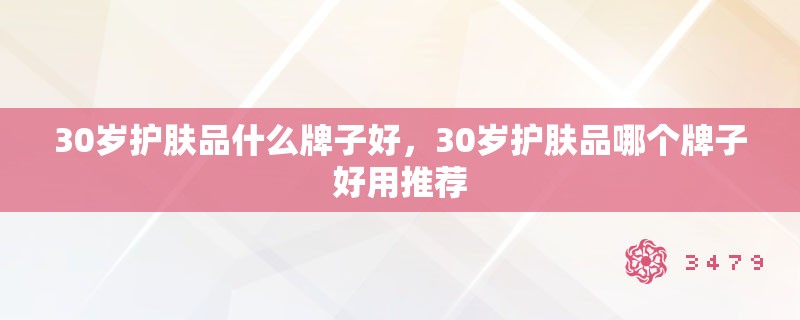 30岁护肤品什么牌子好,30岁护肤品哪个牌子好用推荐 30岁护肤品什么牌子好,30岁护肤品哪个牌子好用推荐