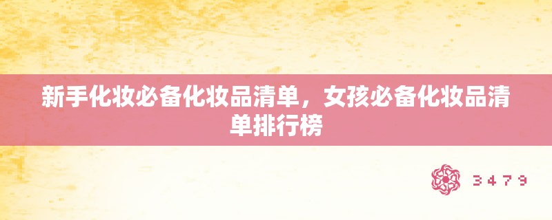 新手化妆必备化妆品清单,女孩必备化妆品清单排行榜 新手化妆必备化妆品清单,女孩必备化妆品清单排行榜