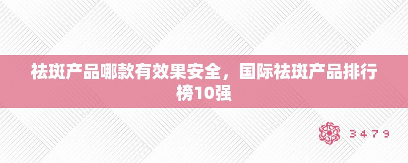 祛斑产品哪款有效果安全,国际祛斑产品排行榜10强 祛斑产品哪款有效果安全,国际祛斑产品排行榜10强