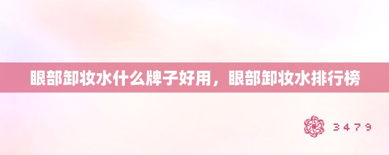 眼部卸妆水什么牌子好用,眼部卸妆水排行榜 眼部卸妆水什么牌子好用,眼部卸妆水排行榜