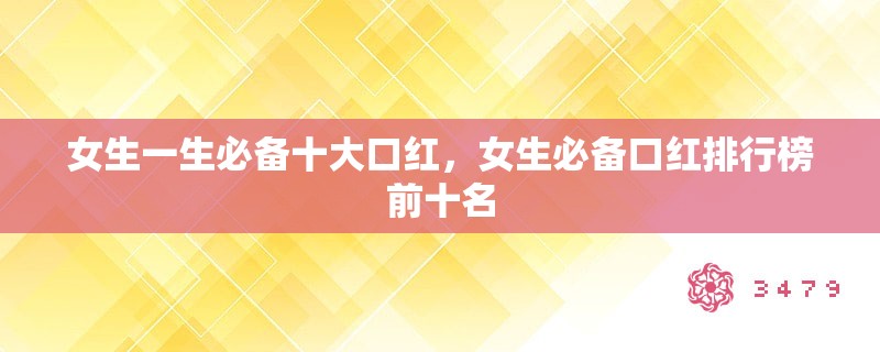 女生一生必备十大口红,女生必备口红排行榜前十名 女生一生必备十大口红,女生必备口红排行榜前十名