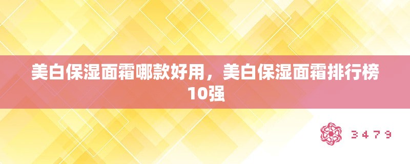 美白保湿面霜哪款好用,美白保湿面霜排行榜10强 美白保湿面霜哪款好用,美白保湿面霜排行榜10强