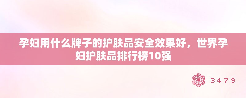 孕妇用什么牌子的护肤品安全效果好,世界孕妇护肤品排行榜10强 孕妇用什么牌子的护肤品安全效果好,世界孕妇护肤品排行榜10强
