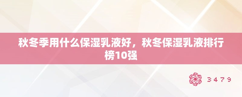 秋冬季用什么保湿乳液好,秋冬保湿乳液排行榜10强 秋冬季用什么保湿乳液好,秋冬保湿乳液排行榜10强