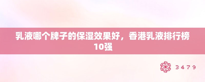 乳液哪个牌子的保湿效果好,香港乳液排行榜10强 乳液哪个牌子的保湿效果好,香港乳液排行榜10强