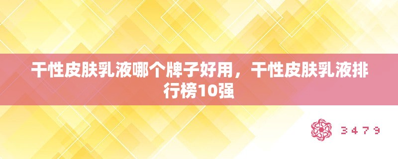 干性皮肤乳液哪个牌子好用,干性皮肤乳液排行榜10强 干性皮肤乳液哪个牌子好用,干性皮肤乳液排行榜10强