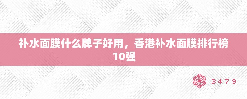 补水面膜什么牌子好用，香港补水面膜排行榜10强