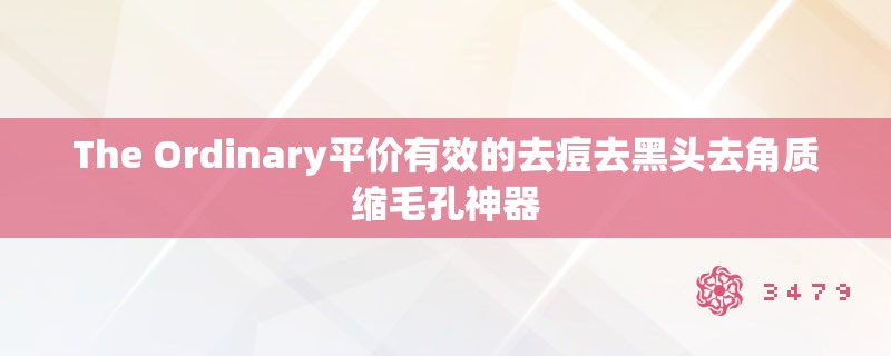 The Ordinary平价有效的去痘去黑头去角质缩毛孔神器 The Ordinary平价有效的去痘去黑头去角质缩毛孔神器