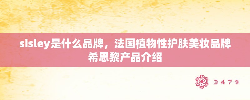sisley是什么品牌,法国植物性护肤美妆品牌希思黎产品介绍 sisley是什么品牌,法国植物性护肤美妆品牌希思黎产品介绍