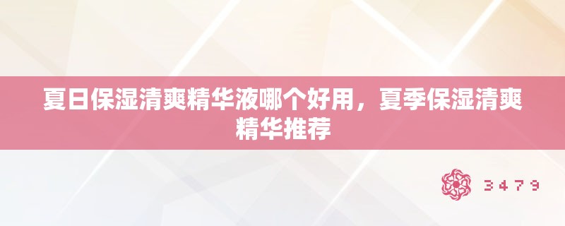 夏日保湿清爽精华液哪个好用,夏季保湿清爽精华推荐 夏日保湿清爽精华液哪个好用,夏季保湿清爽精华推荐