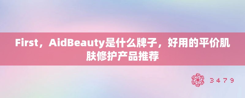 First,AidBeauty是什么牌子,好用的平价肌肤修护产品推荐 First,AidBeauty是什么牌子,好用的平价肌肤修护产品推荐