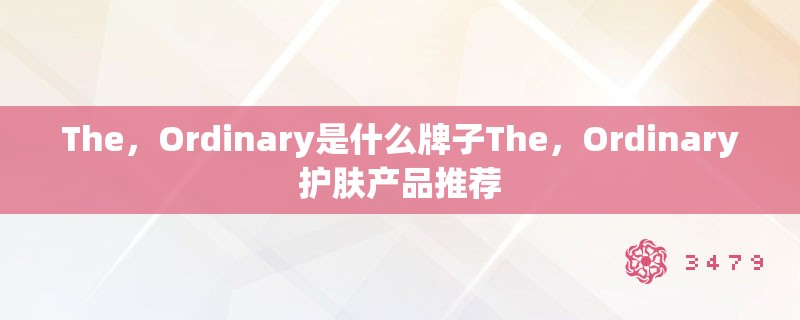The,Ordinary是什么牌子The,Ordinary护肤产品推荐 The,Ordinary是什么牌子The,Ordinary护肤产品推荐