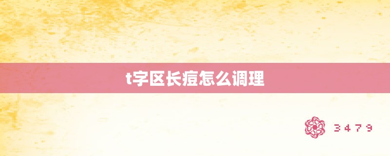 t字区长痘怎么调理 t字区长痘怎么调理