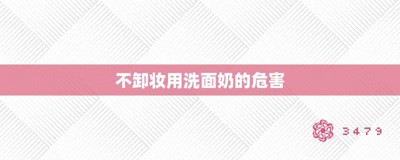 不卸妆用洗面奶的危害 不卸妆用洗面奶的危害
