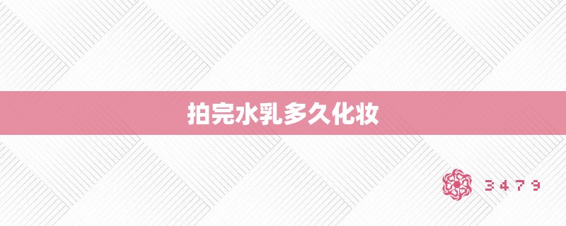 拍完水乳多久化妆