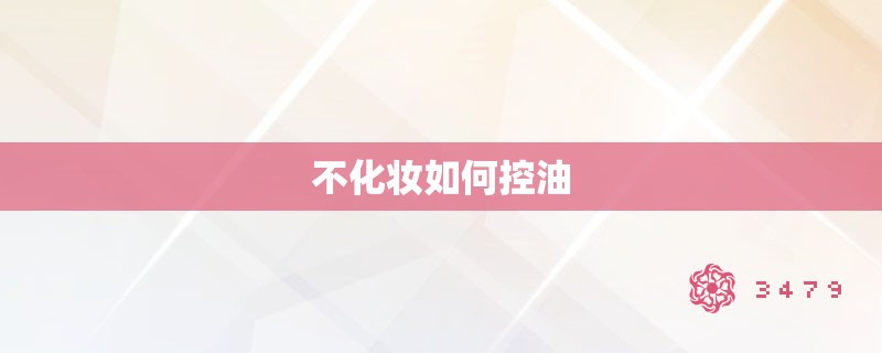 不化妆如何控油 不化妆如何控油