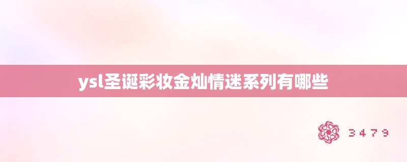 ysl圣诞彩妆金灿情迷系列有哪些 ysl圣诞彩妆金灿情迷系列有哪些
