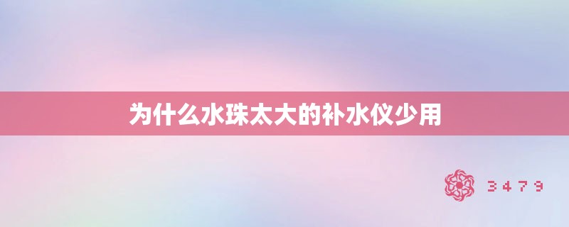 为什么水珠太大的补水仪少用 为什么水珠太大的补水仪少用