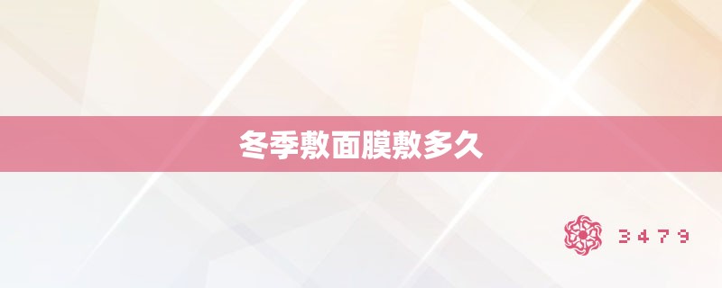 冬季敷面膜敷多久 冬季敷面膜敷多久