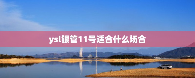 ysl银管11号适合什么场合 ysl银管11号适合什么场合