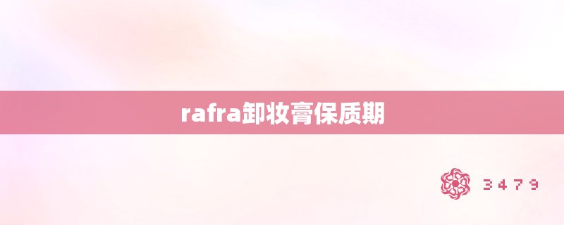 rafra卸妆膏保质期 rafra卸妆膏保质期