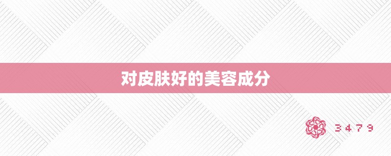 对皮肤好的美容成分