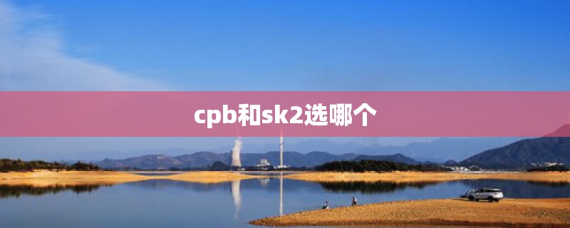 cpb和sk2选哪个