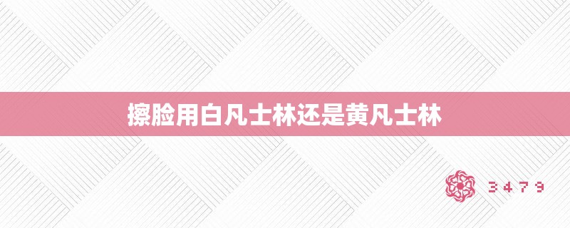 擦脸用白凡士林还是黄凡士林