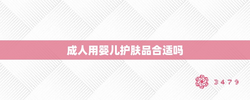 成人用婴儿护肤品合适吗