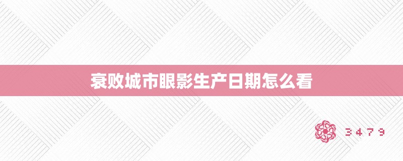 衰败城市眼影生产日期怎么看