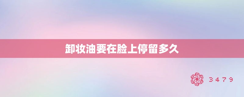 卸妆油要在脸上停留多久