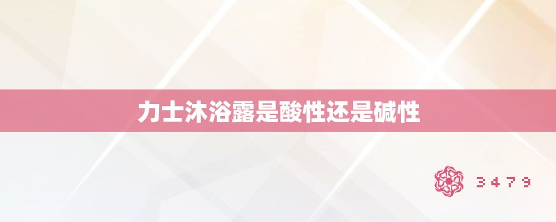 力士沐浴露是酸性还是碱性