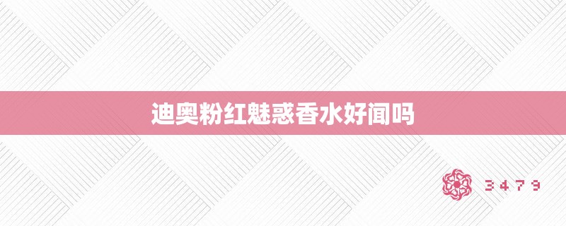 迪奥粉红魅惑香水好闻吗