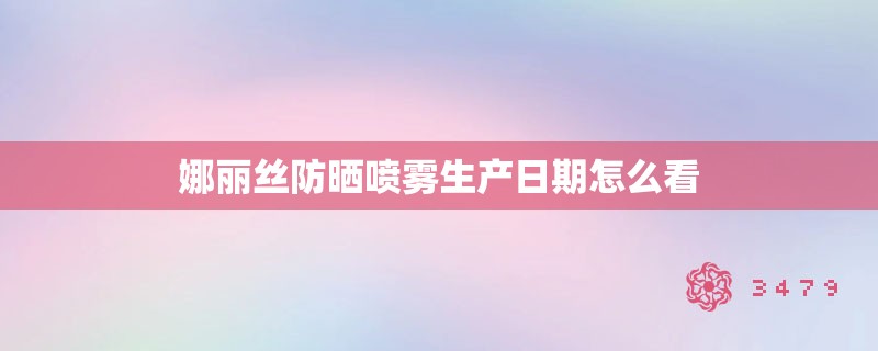 娜丽丝防晒喷雾生产日期怎么看