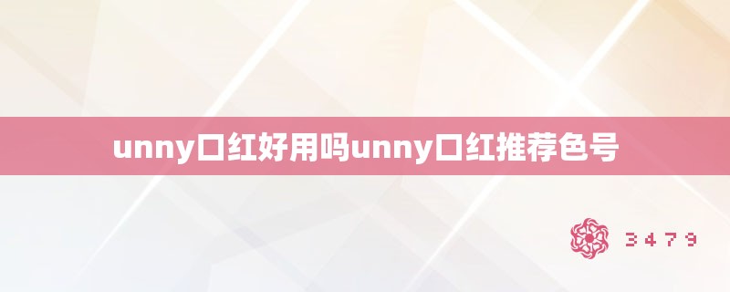 unny口红好用吗unny口红推荐色号 unny口红好用吗unny口红推荐色号