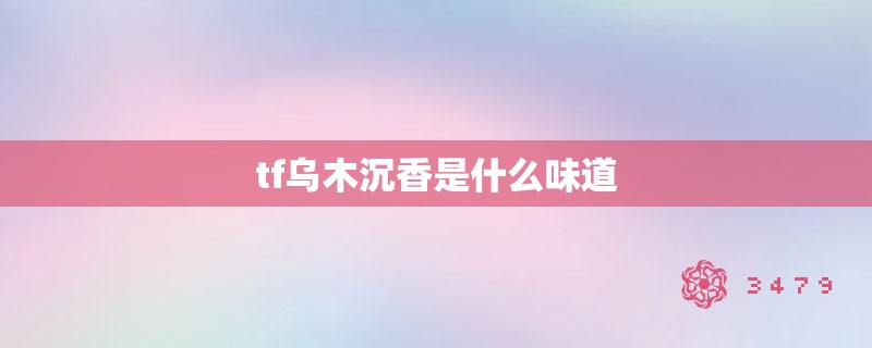 tf乌木沉香是什么味道