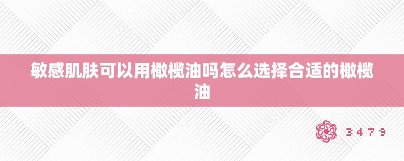 敏感肌肤可以用橄榄油吗怎么选择合适的橄榄油