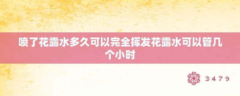 喷了花露水多久可以完全挥发花露水可以管几个小时