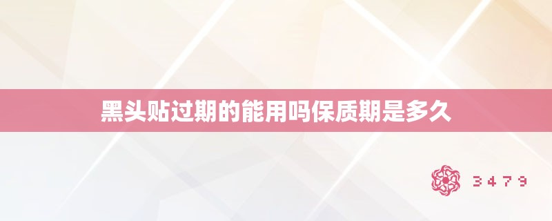 黑头贴过期的能用吗保质期是多久