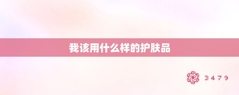 我该用什么样的护肤品