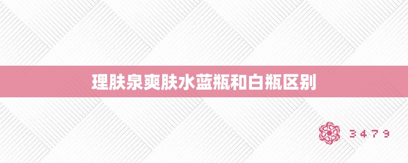 理肤泉爽肤水蓝瓶和白瓶区别 理肤泉爽肤水蓝瓶和白瓶区别