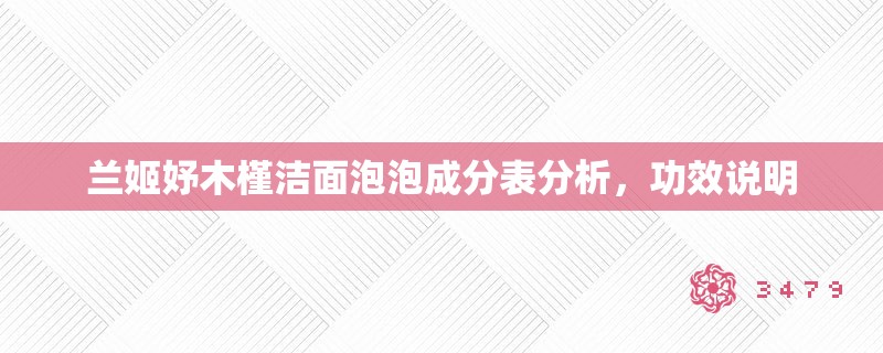 兰姬妤木槿洁面泡泡成分表分析,功效说明 兰姬妤木槿洁面泡泡成分表分析,功效说明