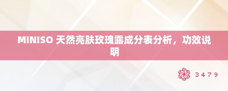 MINISO 天然亮肤玫瑰露成分表分析,功效说明 MINISO 天然亮肤玫瑰露成分表分析,功效说明