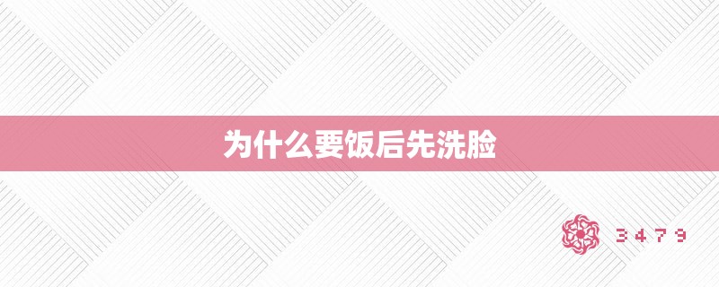 为什么要饭后先洗脸