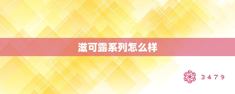 滋可露系列怎么样 滋可露系列怎么样